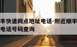 附近顺丰快递网点地址电话-附近顺丰快递网点地址电话号码查询